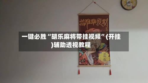 一键必胜“胡乐麻将带挂视频”(开挂)辅助透视教程