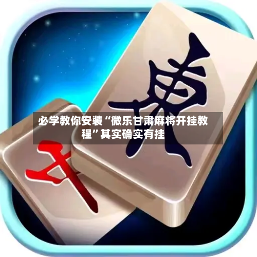 必学教你安装“微乐甘肃麻将开挂教程”其实确实有挂-第2张图片
