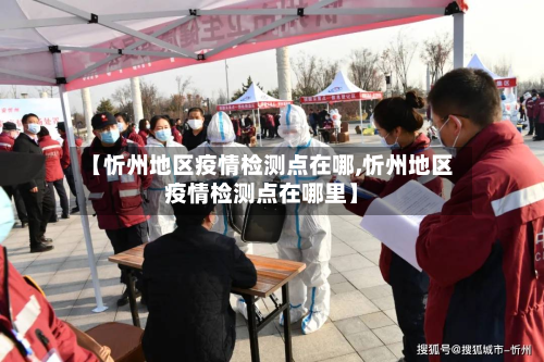 【忻州地区疫情检测点在哪,忻州地区疫情检测点在哪里】