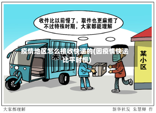 疫情地区怎么接收快递的(因疫情快递比平时慢)-第3张图片