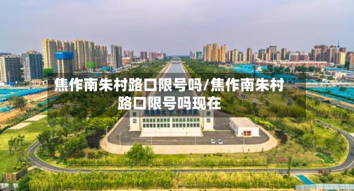 焦作南朱村路口限号吗/焦作南朱村路口限号吗现在