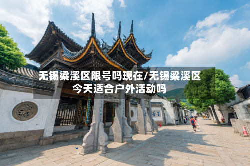 无锡梁溪区限号吗现在/无锡梁溪区今天适合户外活动吗-第3张图片