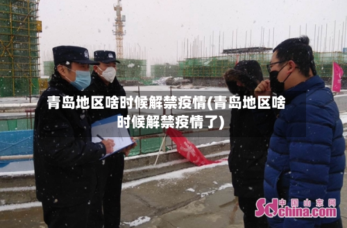 青岛地区啥时候解禁疫情(青岛地区啥时候解禁疫情了)-第2张图片