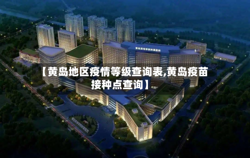 【黄岛地区疫情等级查询表,黄岛疫苗接种点查询】