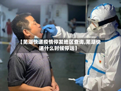 【芜湖快递疫情停发地区查询,芜湖快递什么时候停运】