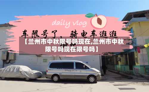 【兰州市中秋限号吗现在,兰州市中秋限号吗现在限号吗】-第2张图片