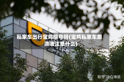 私家车出行宝鸡限号吗(宝鸡私家车跑滴滴注意什么)