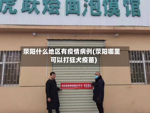 荥阳什么地区有疫情病例(荥阳哪里可以打狂犬疫苗)-第3张图片