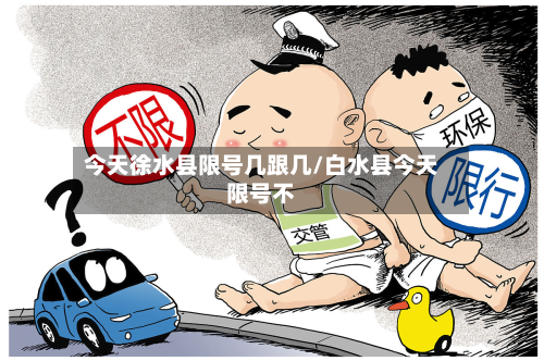 今天徐水县限号几跟几/白水县今天限号不