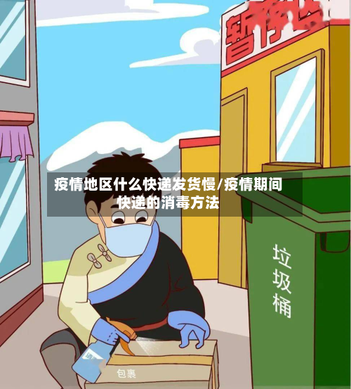 疫情地区什么快递发货慢/疫情期间快递的消毒方法