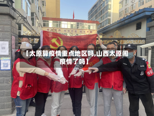 【太原算疫情重点地区吗,山西太原闹疫情了吗】