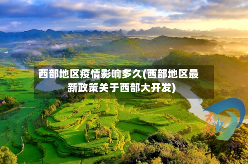 西部地区疫情影响多久(西部地区最新政策关于西部大开发)