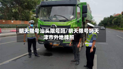 明天限号汕头限号吗/明天限号吗天津市外地牌照