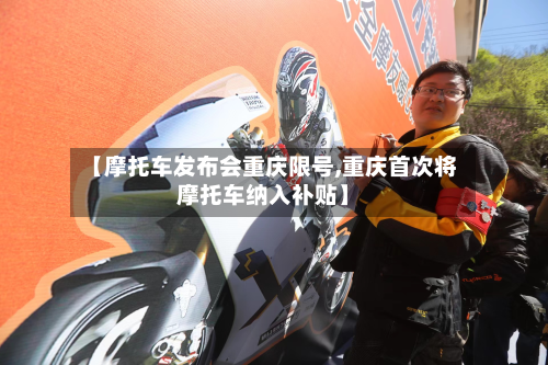 【摩托车发布会重庆限号,重庆首次将摩托车纳入补贴】