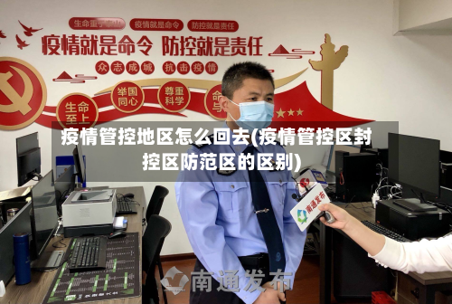 疫情管控地区怎么回去(疫情管控区封控区防范区的区别)