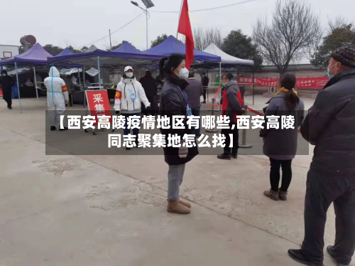 【西安高陵疫情地区有哪些,西安高陵同志聚集地怎么找】-第2张图片