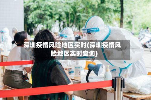 深圳疫情风险地区实时(深圳疫情风险地区实时查询)-第2张图片