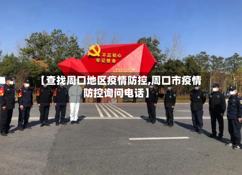 【查找周口地区疫情防控,周口市疫情防控询问电话】
