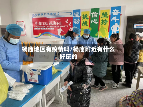 杨庙地区有疫情吗/杨庙附近有什么好玩的
