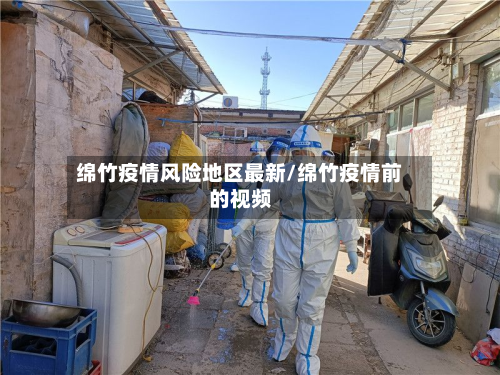 绵竹疫情风险地区最新/绵竹疫情前的视频-第2张图片