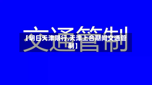 【明日天津限行,天津上合期间交通管制】-第3张图片