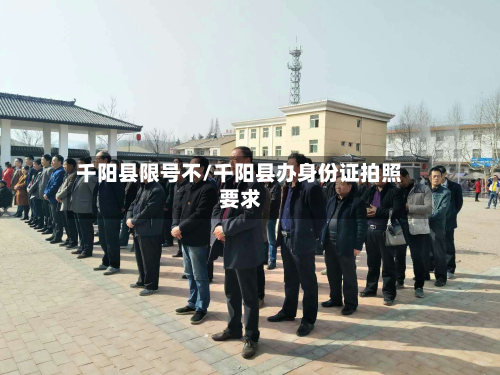 千阳县限号不/千阳县办身份证拍照要求-第2张图片