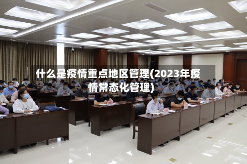 什么是疫情重点地区管理(2023年疫情常态化管理)-第2张图片