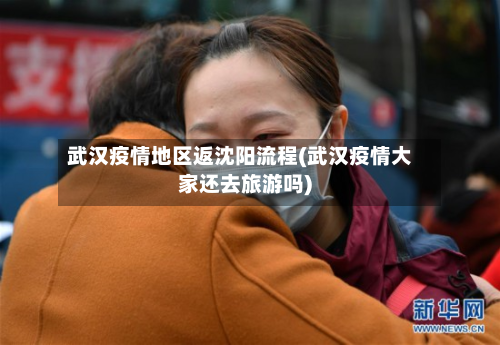 武汉疫情地区返沈阳流程(武汉疫情大家还去旅游吗)-第2张图片