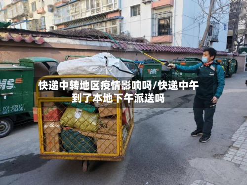 快递中转地区疫情影响吗/快递中午到了本地下午派送吗-第2张图片