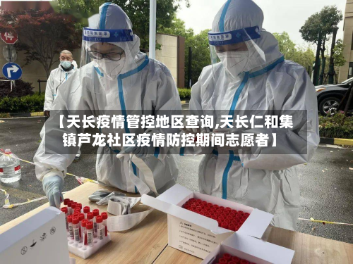 【天长疫情管控地区查询,天长仁和集镇芦龙社区疫情防控期间志愿者】-第3张图片