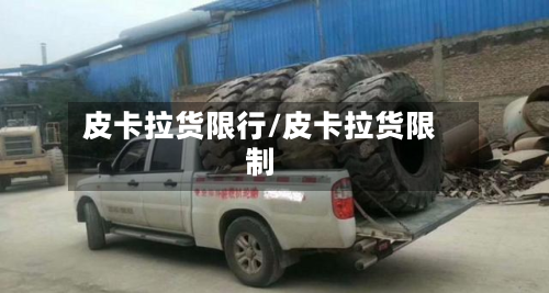 皮卡拉货限行/皮卡拉货限制-第2张图片
