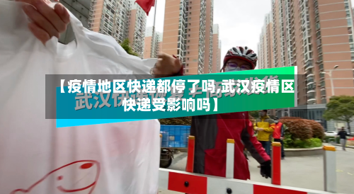 【疫情地区快递都停了吗,武汉疫情区快递受影响吗】-第3张图片