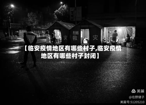 【临安疫情地区有哪些村子,临安疫情地区有哪些村子封闭】