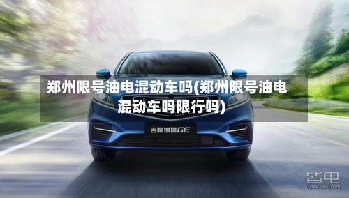 郑州限号油电混动车吗(郑州限号油电混动车吗限行吗)