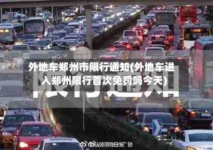 外地车郑州市限行通知(外地车进入郑州限行首次免罚吗今天)-第3张图片