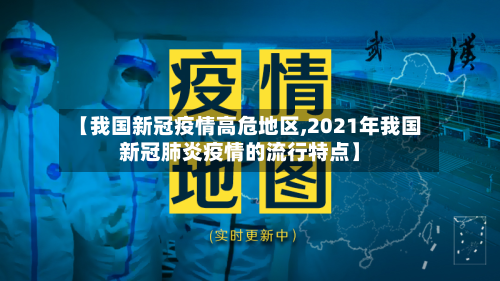 【我国新冠疫情高危地区,2021年我国新冠肺炎疫情的流行特点】-第2张图片