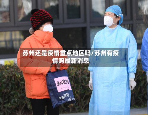 苏州还是疫情重点地区吗/苏州有疫情吗最新消息-第3张图片