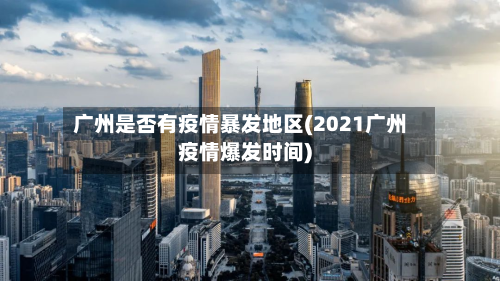 广州是否有疫情暴发地区(2021广州疫情爆发时间)