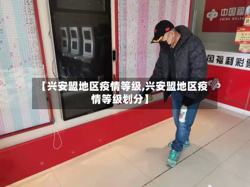 【兴安盟地区疫情等级,兴安盟地区疫情等级划分】-第3张图片