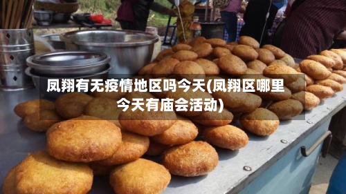 凤翔有无疫情地区吗今天(凤翔区哪里今天有庙会活动)