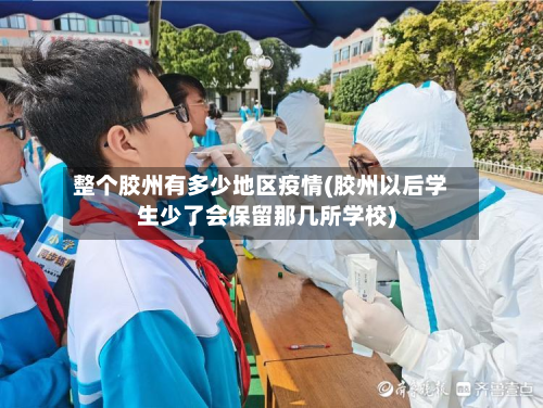 整个胶州有多少地区疫情(胶州以后学生少了会保留那几所学校)