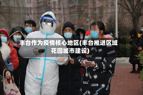 丰台作为疫情核心地区(丰台推进区域花园城市建设)-第1张图片