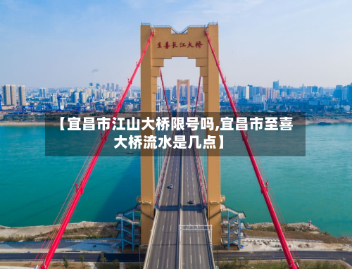 【宜昌市江山大桥限号吗,宜昌市至喜大桥流水是几点】-第2张图片