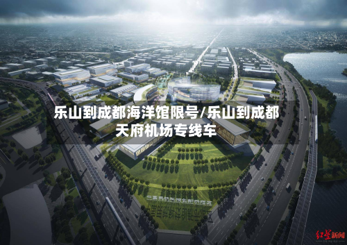 乐山到成都海洋馆限号/乐山到成都天府机场专线车
