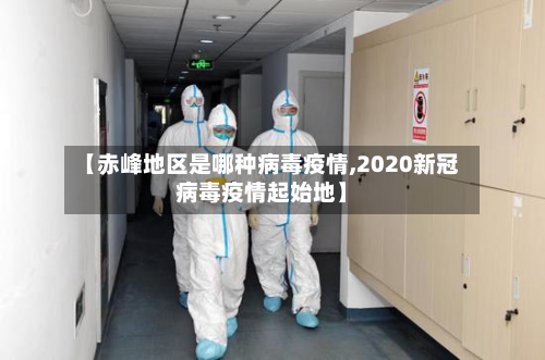 【赤峰地区是哪种病毒疫情,2020新冠病毒疫情起始地】