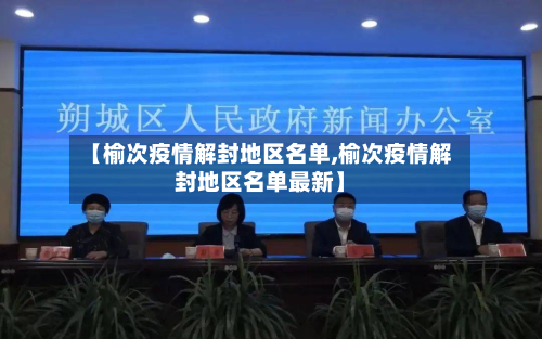 【榆次疫情解封地区名单,榆次疫情解封地区名单最新】