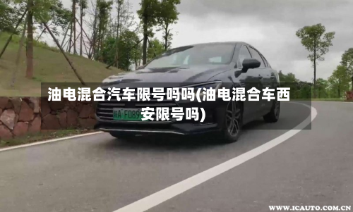 油电混合汽车限号吗吗(油电混合车西安限号吗)-第2张图片