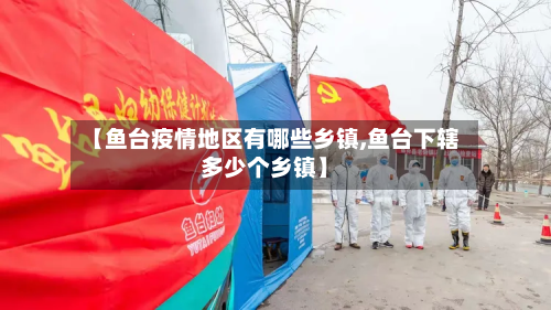 【鱼台疫情地区有哪些乡镇,鱼台下辖多少个乡镇】-第2张图片