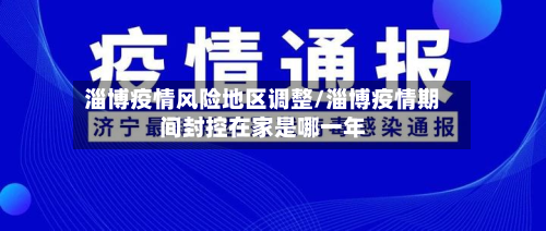 淄博疫情风险地区调整/淄博疫情期间封控在家是哪一年