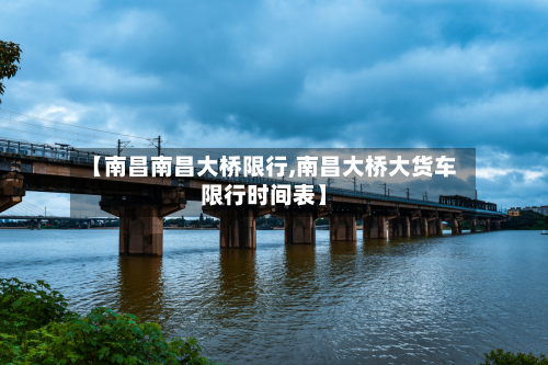 【南昌南昌大桥限行,南昌大桥大货车限行时间表】